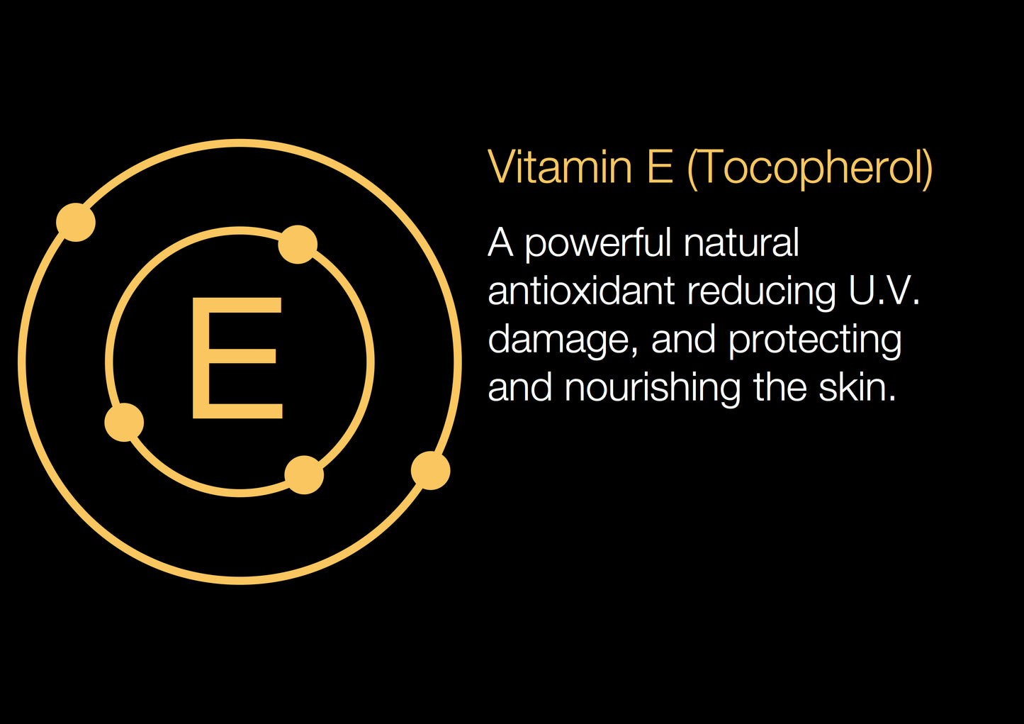 Vitamin E - Tocopherol. A powerful natural antioxidant reducing U.V. damage and protecting and nourishing the skin, found in our vitamin c & epro collagen facial moisturiser